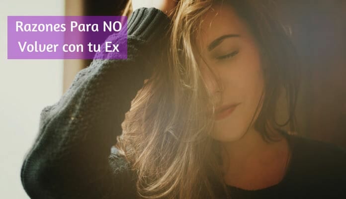 Recuperar a mi Ex Amor ¿Es bueno? 7 Razones Para NO Volver con tu Ex